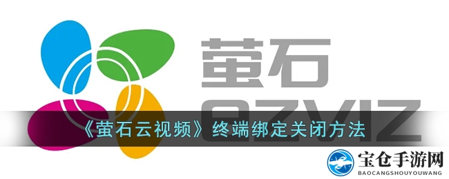 轻松解绑一指间，萤石云视频操作秘籍大公开