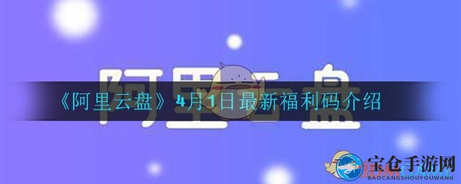 《阿里云盘》4月9日最新福利码大揭秘