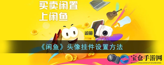 “三步焕新，闲鱼素颜风来袭：告别挂件，找回本真形象”