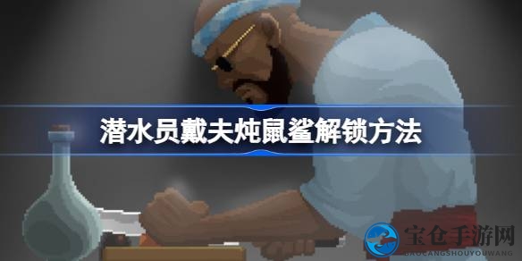 新版本攻略：揭秘潜水员戴夫解锁炖鼠鲨的独家秘籍，性价比料理大揭秘！