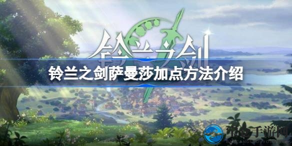 铃兰之剑萨曼莎加点攻略：深度解析，助你轻松提升生存能力