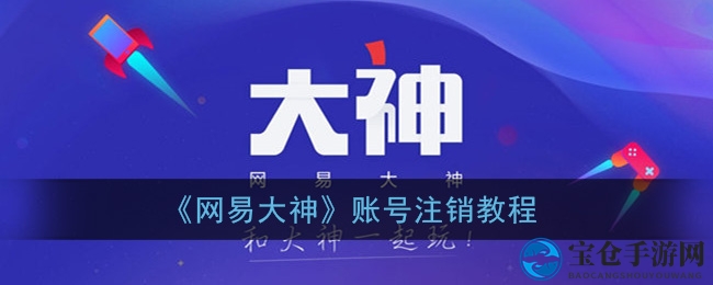 《网易大神》账号注销教程