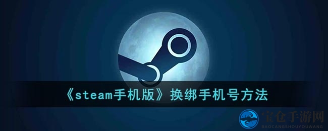 轻松几步！Steam手机版换绑手机号攻略大揭秘