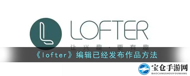 轻松掌控Lofter：揭秘编辑已发布文章的独门秘籍