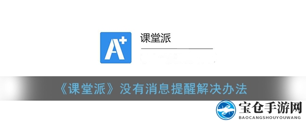 课堂派消息提醒故障排除指南