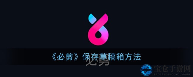 《必剪》保存草稿箱方法