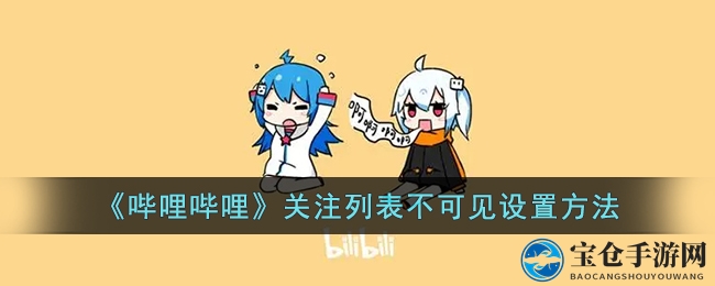 《哔哩哔哩》关注列表不可见设置方法
