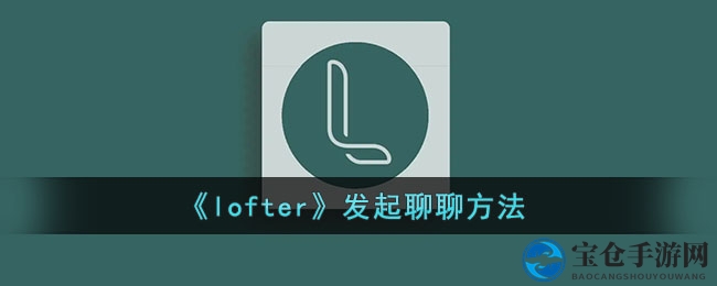 《lofter》发起聊聊方法