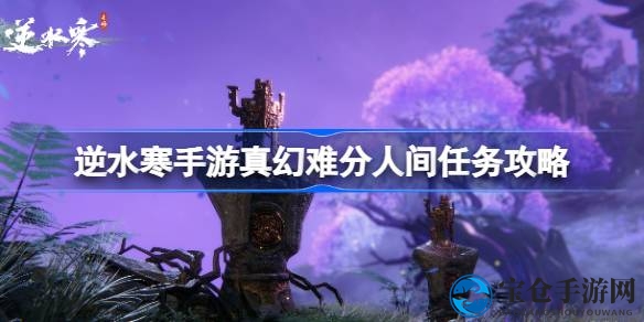 《逆水寒手游》新任务“真幻难分”，攻略揭秘轻松征服攻略秘籍