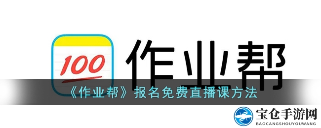 作业帮免费直播课报名攻略大揭秘：轻松开启学习之旅