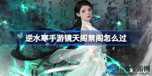 《逆水寒手游》解密：畅游镜天阁禁阁，攻略秘籍大公开，轻松突破瓶颈！