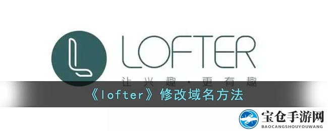 轻松解锁Lofter域名变更，打造个性化网络领地！