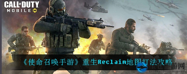《使命召唤手游》重生Reclaim地图打法攻略