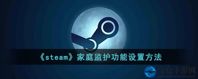 Steam家庭监护功能开启教程：轻松守护账号安全，保护孩子健康成长