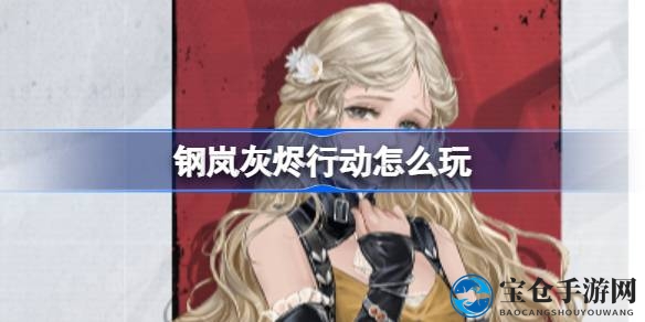 解锁神秘面纱：钢岚灰烬行动攻略揭秘之旅