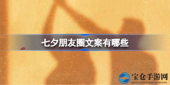 诗意七夕，爱意盎然，朋友圈文案新篇章