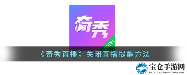 轻松关闭奇秀直播提醒，畅享无干扰观看时光