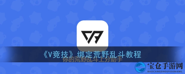 《V竞技》绑定《荒野乱斗》攻略：轻松开启跨游戏互动之旅