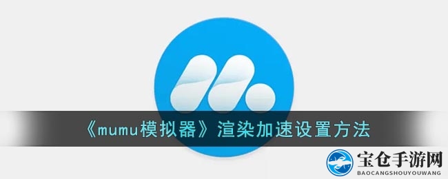 《mumu模拟器》渲染加速设置方法