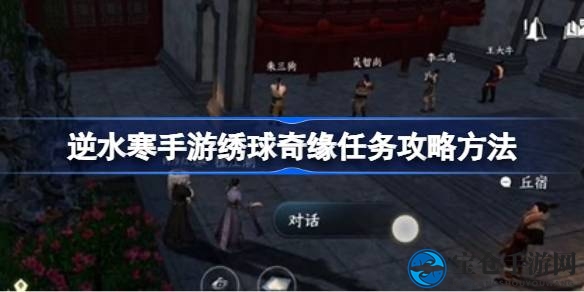 《逆水寒手游》绣球奇缘攻略：解锁奇幻世界浪漫篇章