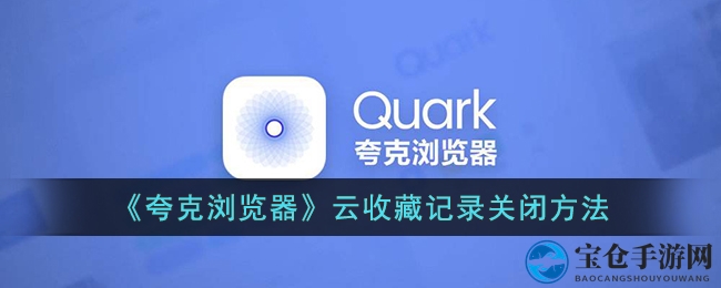 《夸克浏览器》云收藏记录关闭方法