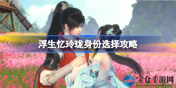 《浮生忆玲珑》揭秘：三十级解锁神秘身份系统，四大职业任你选择