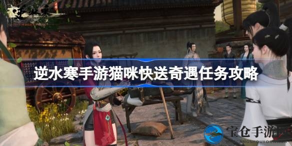 逆水寒江湖奇遇：猫咪快送，解锁10点善名秘籍