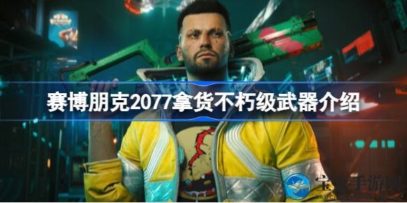 《赛博朋克2077》拿货攻略：揭秘不朽级神兵获取方法，一网打尽全攻略！