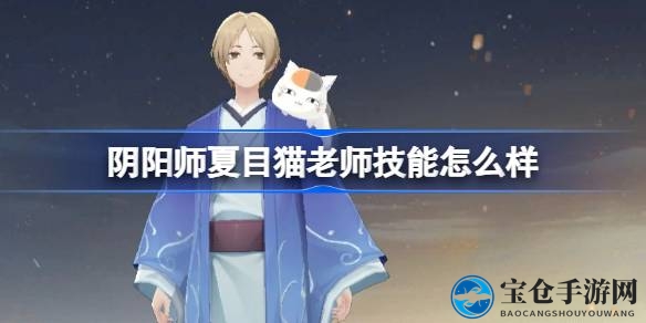 夏目与猫老师联动式神技能揭秘：疗愈之力与神秘变身，带你领略阴阳师新风采