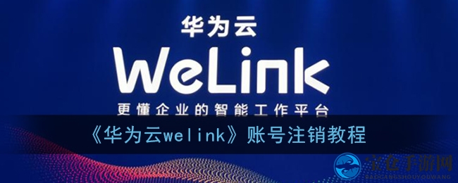 轻松告别华为云welink：注销账号教程详解，一键完成无压力