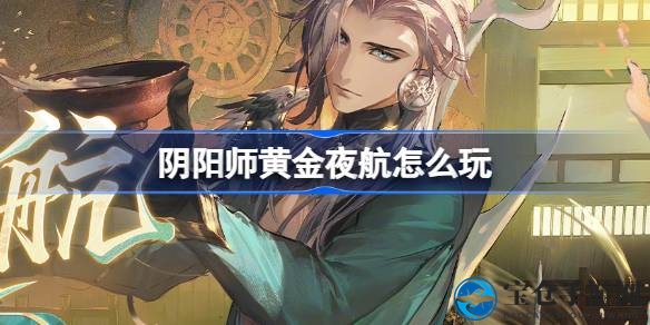 探寻神秘航线，开启阴阳师奇幻夜航之旅
