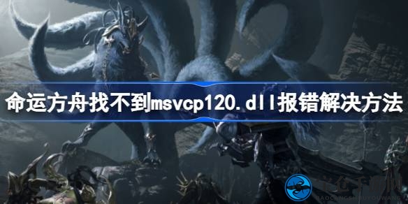 命运方舟msvcp120.dll错误轻松解决攻略，助你畅游游戏世界
