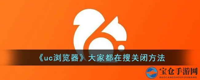 轻松关闭UC浏览器“大家都在搜”，享受个性化浏览体验