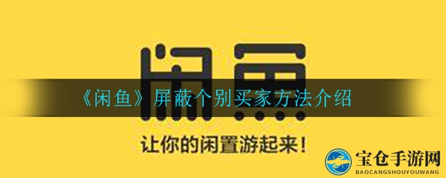 闲鱼新技能：教你轻松屏蔽烦人买家，告别购物烦恼