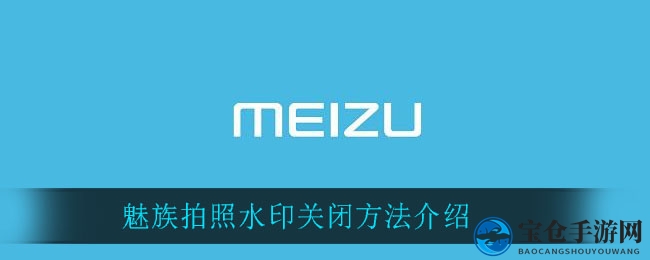 魅族拍照水印轻松关闭，深度解析操作步骤大揭秘