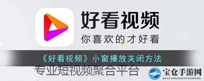 《好看视频》小窗播放关闭方法