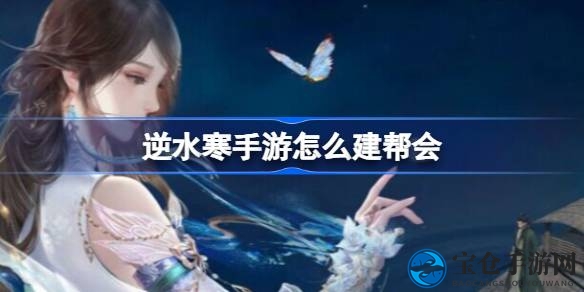 逆水寒手游：轻松开启帮会，打造你的江湖传奇