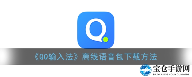 《QQ输入法》离线语音包下载指南