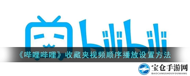 《哔哩哔哩》收藏夹视频顺序播放设置方法