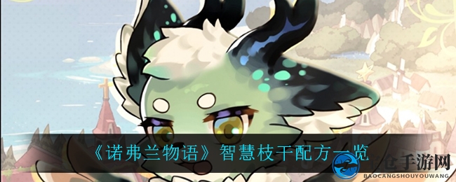 《诺弗兰物语》炼就智慧枝干：神秘配方大揭秘