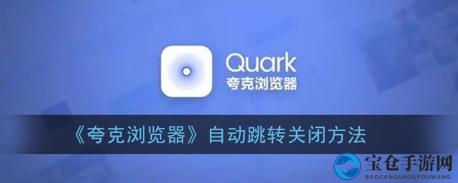 “夸克浏览器告别跳转，隐私设置一键解锁”