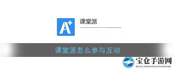 揭秘《课堂派》互动之道
