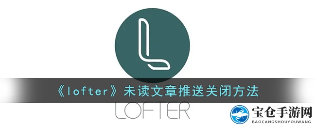 《lofter》未读文章推送关闭方法