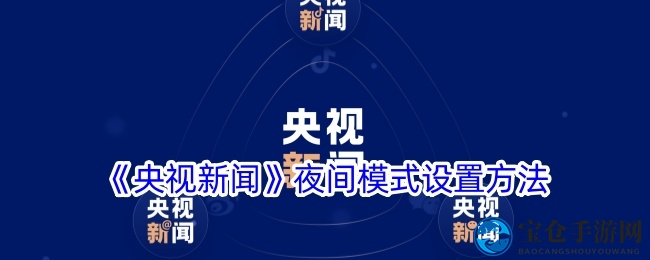 轻松开启！央视新闻App夜间模式助你舒适阅读