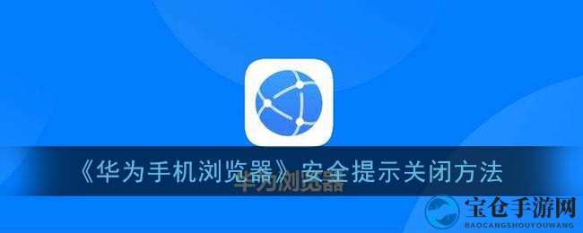 《华为手机浏览器》安全提示关闭教程