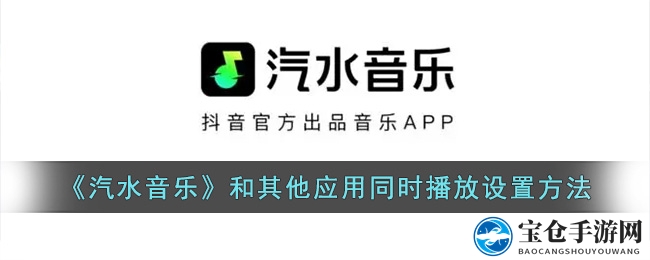 汽水音乐多任务播放攻略：轻松实现与其它应用同步，享受无干扰音乐时光
