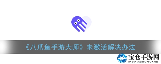 《八爪鱼手游大师》未激活难题解决攻略：轻松解锁神秘功能
