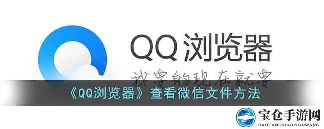 轻松整理微信文件，QQ浏览器带你开启神秘之旅