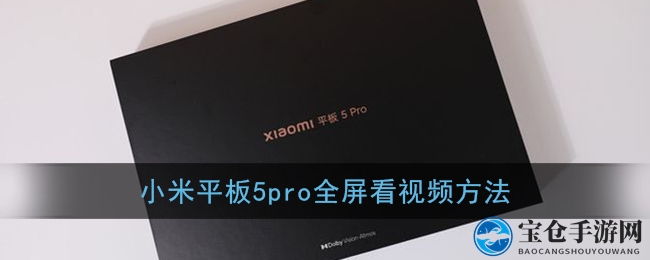小米平板5Pro视频全屏播放难题破解，轻松观影技巧大公开