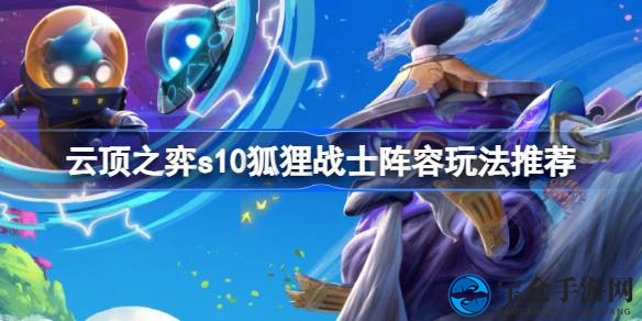 云顶之弈S10：狐狸战士阵容攻略，解锁梦寐以求的战术新篇章